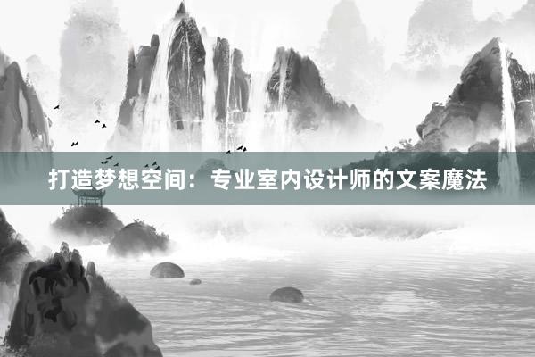 打造梦想空间：专业室内设计师的文案魔法