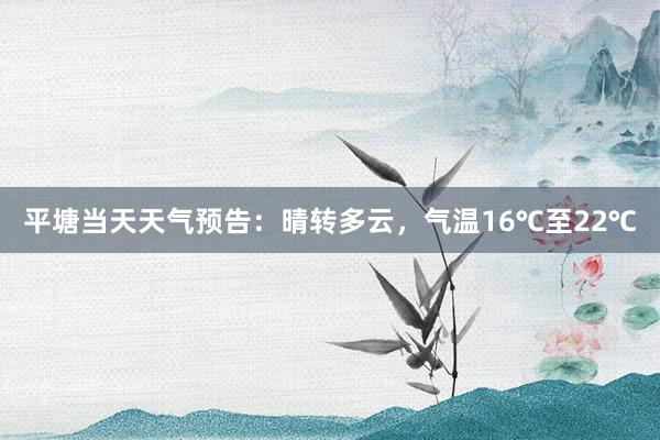 平塘当天天气预告：晴转多云，气温16℃至22℃