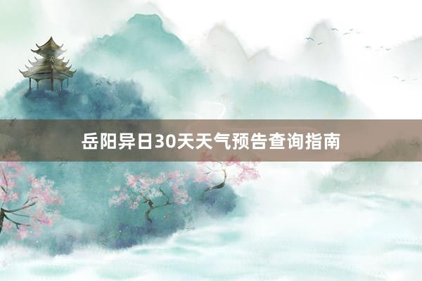 岳阳异日30天天气预告查询指南